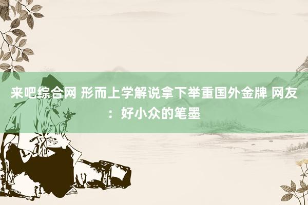 来吧综合网 形而上学解说拿下举重国外金牌 网友:好小众的笔墨