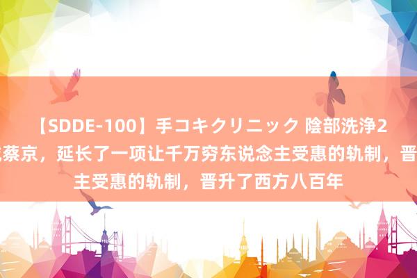【SDDE-100】手コキクリニック 陰部洗浄20連発SP 大奸贼蔡京，延长了一项让千万穷东说念主受惠的轨制，晋升了西方八百年