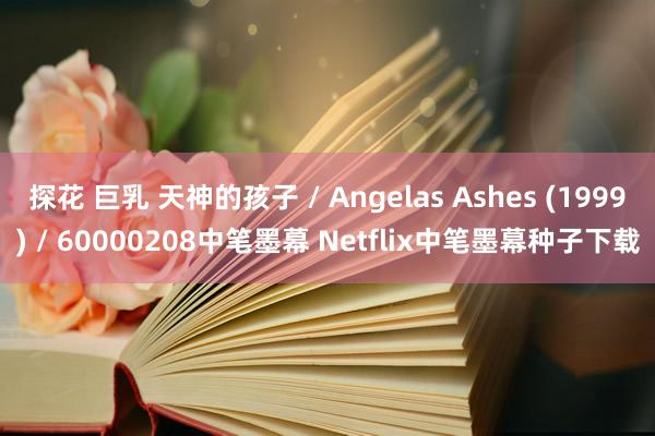 探花 巨乳 天神的孩子 / Angelas Ashes (1999) / 60000208中笔墨幕 Netflix中笔墨幕种子下载