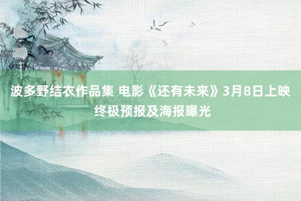 波多野结衣作品集 电影《还有未来》3月8日上映 终极预报及海报曝光
