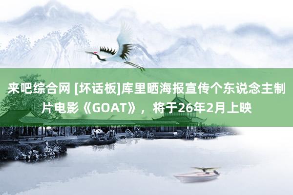 来吧综合网 [坏话板]库里晒海报宣传个东说念主制片电影《GOAT》，将于26年2月上映