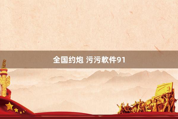 全国约炮 污污軟件91