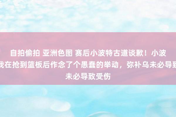 自拍偷拍 亚洲色图 赛后小波特古道谈歉！小波特：我在抢到篮板后作念了个愚蠢的举动，弥补乌未必导致受伤