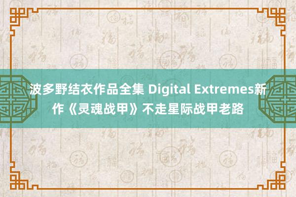 波多野结衣作品全集 Digital Extremes新作《灵魂战甲》不走星际战甲老路