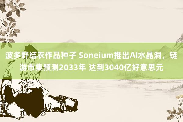波多野结衣作品种子 Soneium推出AI水晶洞，链游市集预测2033年 达到3040亿好意思元