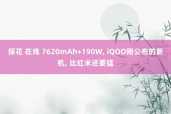 探花 在线 7620mAh+190W， iQOO刚公布的新机， 比红米还要猛