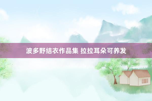 波多野结衣作品集 拉拉耳朵可养发