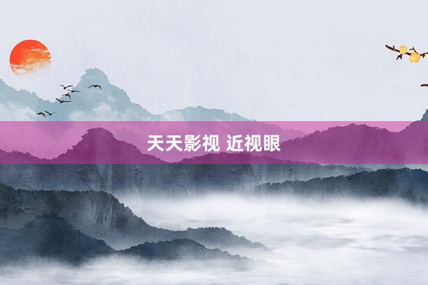 天天影视 近视眼