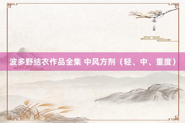 波多野结衣作品全集 中风方剂（轻、中、重度）