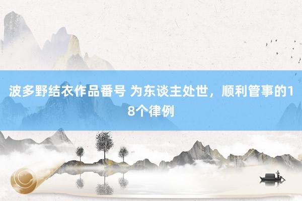 波多野结衣作品番号 为东谈主处世,顺利管事的18个律例
