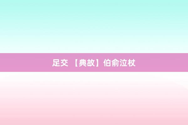 足交 【典故】伯俞泣杖