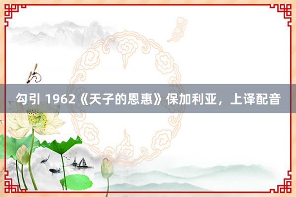 勾引 1962《天子的恩惠》保加利亚，上译配音