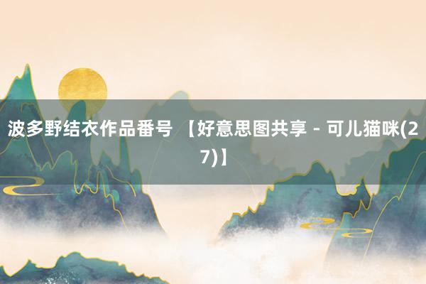 波多野结衣作品番号 【好意思图共享 - 可儿猫咪(27)】