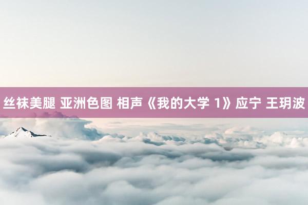 丝袜美腿 亚洲色图 相声《我的大学 1》应宁 王玥波